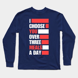 I Choose You Over Three Meals A Day Long Sleeve T-Shirt